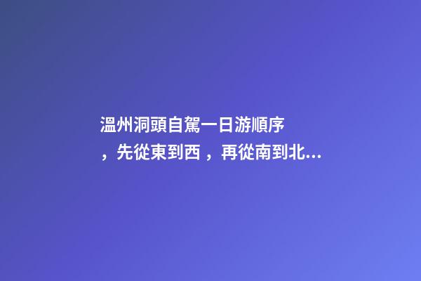 溫州洞頭自駕一日游順序，先從東到西，再從南到北，領(lǐng)略沿海奇觀